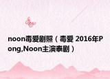 noon毒愛劇照（毒愛 2016年P(guān)ong,Noon主演泰?。? /></span></a>
                        <h2><a  title=