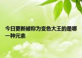 今日更新被稱為變色大王的是哪一種元素