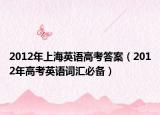 2012年上海英語高考答案（2012年高考英語詞匯必備）
