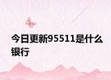 今日更新95511是什么銀行