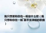 我只想要和你在一起是什么歌（我只想和你在一起 匡萃龍演唱的歌曲）