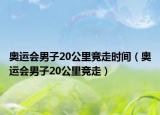 奧運(yùn)會男子20公里競走時間（奧運(yùn)會男子20公里競走）
