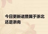 今日更新諸暨屬于浙北還是浙南
