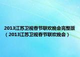 2013江蘇衛(wèi)視春節(jié)聯(lián)歡晚會完整版（2013江蘇衛(wèi)視春節(jié)聯(lián)歡晚會）