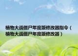 植物大戰(zhàn)僵尸年度版修改器指令（植物大戰(zhàn)僵尸年度版修改器）