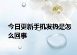 今日更新手機發(fā)熱是怎么回事