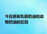 今日更新乳脂奶油和動(dòng)物奶油的區(qū)別