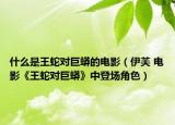 什么是王蛇對巨蟒的電影（伊芙 電影《王蛇對巨蟒》中登場角色）