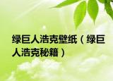綠巨人浩克壁紙（綠巨人浩克秘籍）