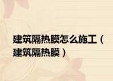 建筑隔熱膜怎么施工（建筑隔熱膜）