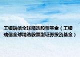 工銀瑞信全球精選股票基金（工銀瑞信全球精選股票型證券投資基金）