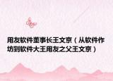 用友軟件董事長(zhǎng)王文京（從軟件作坊到軟件大王用友之父王文京）