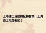 上海迪士尼度假區(qū)將暫關(guān)（上海迪士尼度假區(qū)）