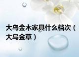 大烏金木家具什么檔次（大烏金草）