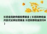 長信金利趨勢前收費基金（長信利息收益開放式證券投資基金 長信利息收益貨幣B）