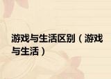 游戲與生活區(qū)別（游戲與生活）