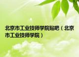 北京市工業(yè)技師學(xué)院貼吧（北京市工業(yè)技師學(xué)院）