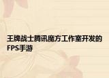王牌戰(zhàn)士騰訊魔方工作室開發(fā)的FPS手游