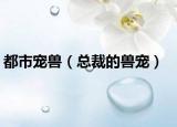 都市寵獸（總裁的獸寵）
