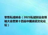 零售私域峰會（2021私域創(chuàng)業(yè)者領(lǐng)袖大會暨第十四屆中國直銷文化論壇）