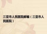 三亞市人民醫(yī)院郵編（三亞市人民醫(yī)院）