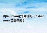 有fishman這個(gè)單詞嗎（fisherman 英語單詞）