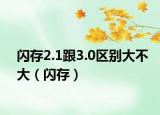 閃存2.1跟3.0區(qū)別大不大（閃存）