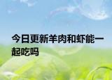 今日更新羊肉和蝦能一起吃嗎