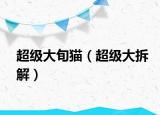 超級大旬貓（超級大拆解）