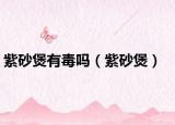 紫砂煲有毒嗎（紫砂煲）