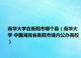 南華大學在衡陽市哪個縣（南華大學 中國湖南省衡陽市境內公辦高校）