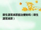 碧生源常潤(rùn)茶能治便秘嗎（碧生源常潤(rùn)茶）