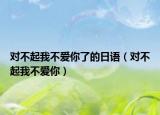 對不起我不愛你了的日語（對不起我不愛你）