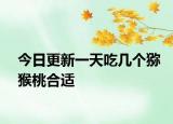 今日更新一天吃幾個獼猴桃合適