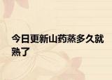 今日更新山藥蒸多久就熟了