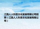 江西人人科普文化發(fā)展有限公司招聘（江西人人科普文化發(fā)展有限公司）