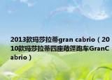 2013款瑪莎拉蒂gran cabrio（2010款瑪莎拉蒂四座敞篷跑車GranCabrio）