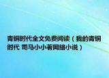青銅時(shí)代全文免費(fèi)閱讀（我的青銅時(shí)代 司馬小小著網(wǎng)絡(luò)小說(shuō)）