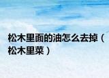 松木里面的油怎么去掉（松木里菜）