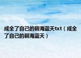 成全了自己的碧海藍(lán)天txt（成全了自己的碧海藍(lán)天）