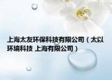 上海太友環(huán)保科技有限公司（太以環(huán)境科技 上海有限公司）