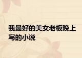 我最好的美女老板晚上寫的小說