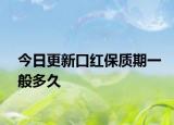 今日更新口紅保質(zhì)期一般多久