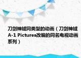 刀劍神域同類型的動(dòng)畫（刀劍神域 A-1 Pictures改編的同名電視動(dòng)畫系列）