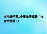 奪寶幸運(yùn)星1全集免費(fèi)觀看（奪寶幸運(yùn)星1）
