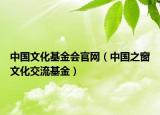 中國文化基金會(huì)官網(wǎng)（中國之窗文化交流基金）