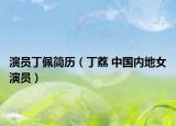 演員丁佩簡(jiǎn)歷（丁荔 中國(guó)內(nèi)地女演員）