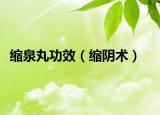 縮泉丸功效（縮陰術(shù)）