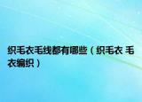 織毛衣毛線都有哪些（織毛衣 毛衣編織）