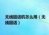 無線固話機(jī)怎么用（無線固話）